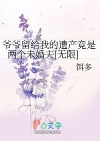 爷爷留给我的遗产竟是两个未婚夫[无限]